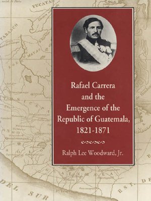 cover image of Rafael Carrera and the Emergence of the Republic of Guatemala, 1821–1871